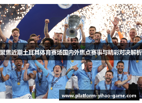 聚焦近期土耳其体育赛场国内外焦点赛事与精彩对决解析