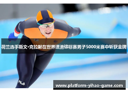 荷兰选手斯文·克拉默在世界速滑锦标赛男子5000米赛中斩获金牌