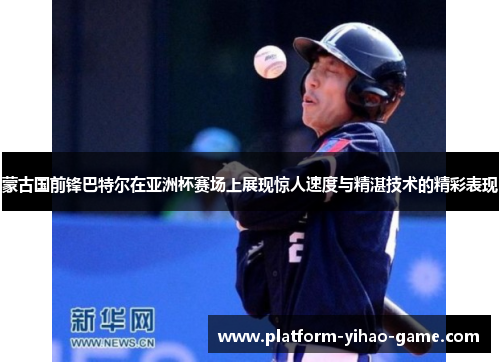 蒙古国前锋巴特尔在亚洲杯赛场上展现惊人速度与精湛技术的精彩表现
