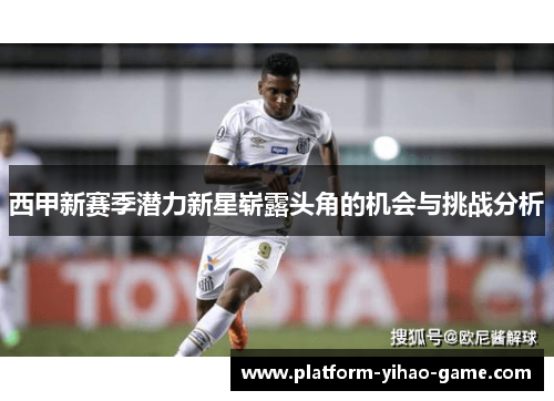 西甲新赛季潜力新星崭露头角的机会与挑战分析 西甲新赛季潜力新星崭露头角的机会与挑战分析