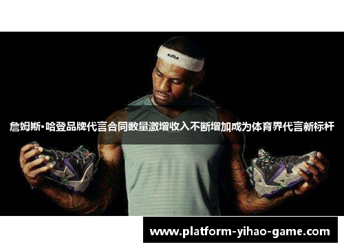 詹姆斯·哈登品牌代言合同数量激增收入不断增加成为体育界代言新标杆 詹姆斯·哈登品牌代言合同数量激增收入不断增加成为体育界代言新标杆