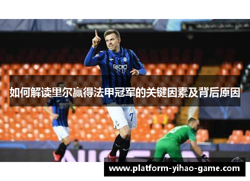 如何解读里尔赢得法甲冠军的关键因素及背后原因