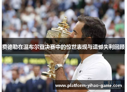 费德勒在温布尔登决赛中的惊世表现与遗憾失利回顾