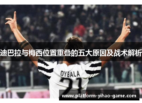 迪巴拉与梅西位置重叠的五大原因及战术解析