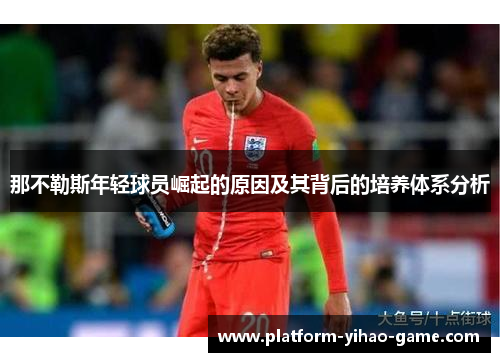 那不勒斯年轻球员崛起的原因及其背后的培养体系分析