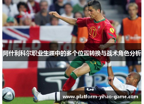 阿什利科尔职业生涯中的多个位置转换与战术角色分析