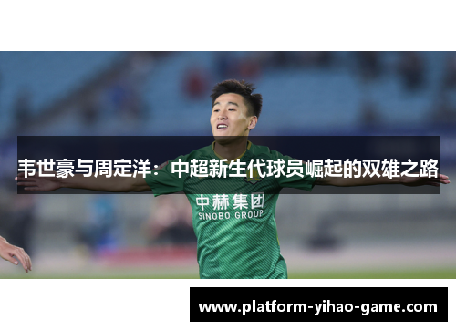 韦世豪与周定洋:中超新生代球员崛起的双雄之路 韦世豪与周定洋:中超新生代球员崛起的双雄之路