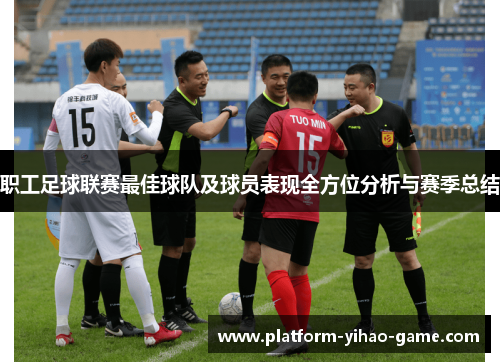职工足球联赛最佳球队及球员表现全方位分析与赛季总结