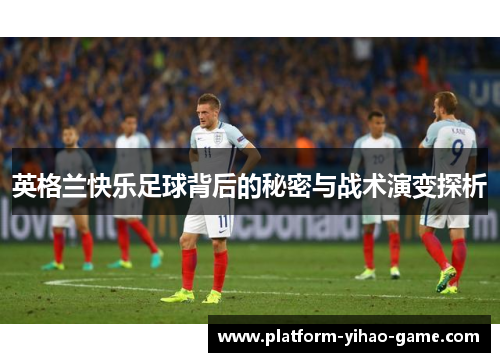 英格兰快乐足球背后的秘密与战术演变探析