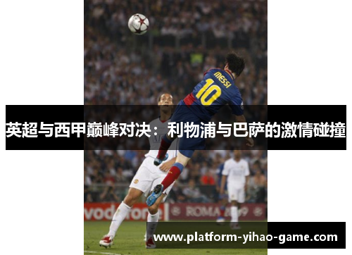 英超与西甲巅峰对决:利物浦与巴萨的激情碰撞 英超与西甲巅峰对决:利物浦与巴萨的激情碰撞