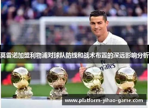 莫雷诺加盟利物浦对球队防线和战术布置的深远影响分析 莫雷诺加盟利物浦对球队防线和战术布置的深远影响分析