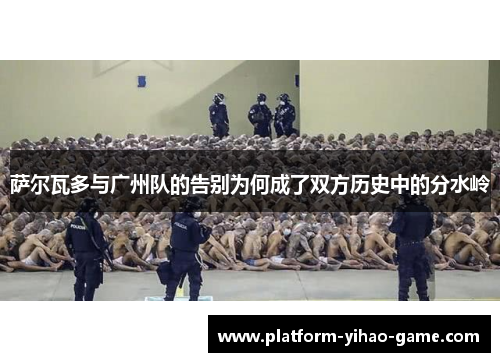 萨尔瓦多与广州队的告别为何成了双方历史中的分水岭 萨尔瓦多与广州队的告别为何成了双方历史中的分水岭