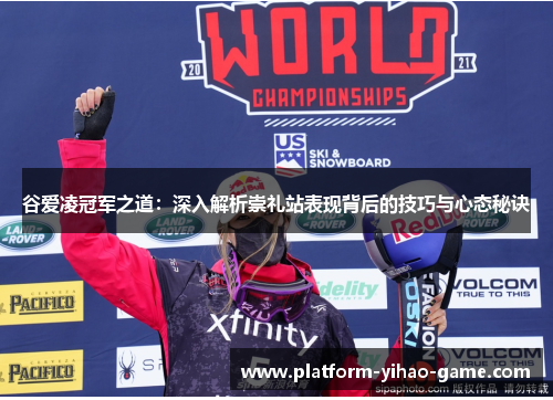 谷爱凌冠军之道:深入解析崇礼站表现背后的技巧与心态秘诀 谷爱凌冠军之道:深入解析崇礼站表现背后的技巧与心态秘诀